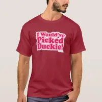 I Would Have Picked Duckie! T-Shirt