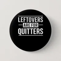 Leftovers Are For Quitters Thanksgiving Funny Quot Button