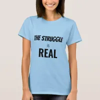 The Struggle is Real Funny Dramatization Womens T-Shirt