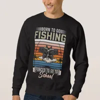 BORN TO GO FISHING FORCED TO GO TO SCHOOL  SWEATSHIRT