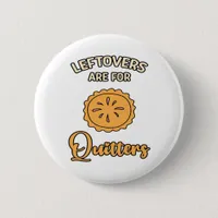 Leftovers Are For Quitters Funny Pie Thanksgiving  Button