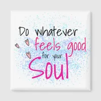 Do Whatever Feels Good for Your Soul Motivational Magnet