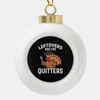 Leftovers Are For Quitters Funny Thanksgiving Crea Ceramic Ball Christmas Ornament