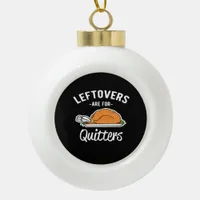 Leftovers Are For Quitters Thanksgiving Turkey Ess Ceramic Ball Christmas Ornament