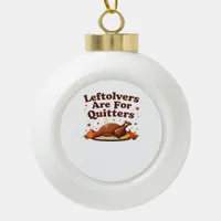 Leftovers Are For Quitters - Thanksgiving Day Clas Ceramic Ball Christmas Ornament