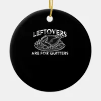Leftovers Are For Quitters - Thanksgiving Ceramic Ornament