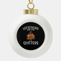 Leftovers Are For Quitters Funny Thanksgiving Men  Ceramic Ball Christmas Ornament