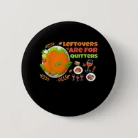 Leftovers Are For Quitters Funny Food Thanksgiving Button