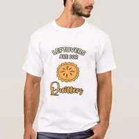 Leftovers Are For Quitters Funny Pie Thanksgiving  T-Shirt