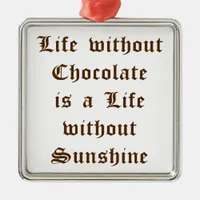 Life without Chocolate is a Life without Sunshine Metal Ornament