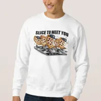 Slice To Meet You Funny Pizza Sweatshirt