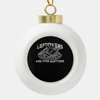 Leftovers Are For Quitters - Thanksgiving Ceramic Ball Christmas Ornament