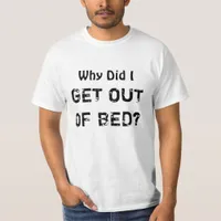 Why Did I Get Out Of Bed Funny Sarcastic Humor T-Shirt
