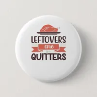 Leftovers Are For Quitters Funny Thanksgiving Quot Button