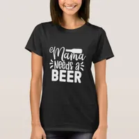 Mama Needs A Beer - Beer T-Shirt