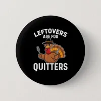 Leftovers Are For Quitters Funny Thanksgiving Cool Button