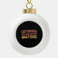 Leftovers Are For Quitters Funny Thanksgiving Desi Ceramic Ball Christmas Ornament