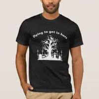 Dying To Get In Here Funny Joke T-Shirt