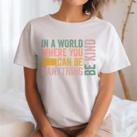 In a World Where you Can Be Anything Be Kind T-Shirt