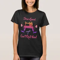 Sewing Enthusiast-Sew Good, Can’t Quit Now T-Shirt