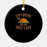 Thanksgiving Leftovers Are For Quitters Classic Co Ceramic Ornament