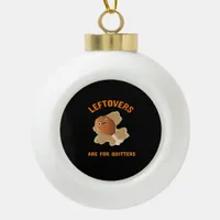 Leftovers Are For Quitters - Thanksgiving Dinner Ceramic Ball Christmas Ornament