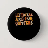 Leftovers Are For Quitters Funny Thanksgiving Turk Button