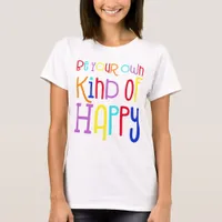 Be Your Own Kind of Happy Encouraging Colorful T-Shirt