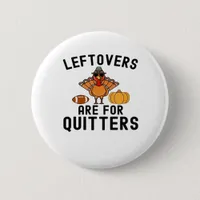 Leftovers Are For Quitters Thanksgiving Day Turkey Button