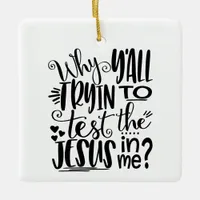 Why YAll Trying to test the Jesus in me? Ceramic Ornament