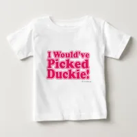 I Would Have Picked Duckie! Baby T-Shirt