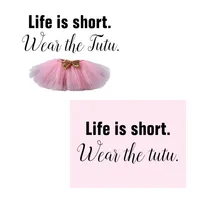 Life Is Short. Wear the tutu